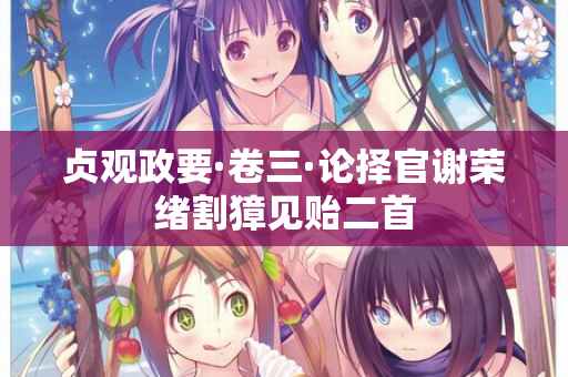 贞观政要·卷三·论择官谢荣绪割獐见贻二首