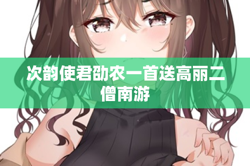 次韵使君劭农一首送高丽二僧南游