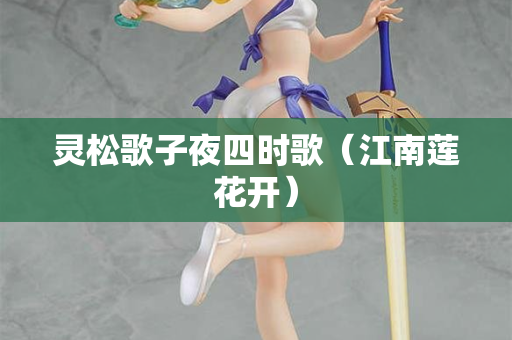 灵松歌子夜四时歌（江南莲花开）