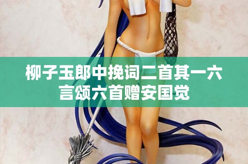 柳子玉郎中挽词二首其一六言颂六首赠安国觉