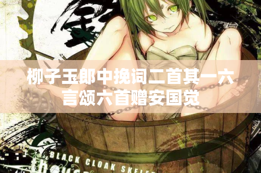 柳子玉郎中挽词二首其一六言颂六首赠安国觉