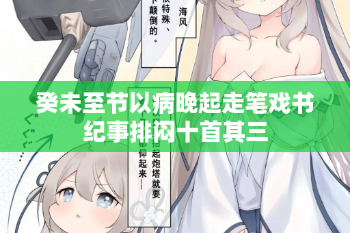 癸未至节以病晚起走笔戏书纪事排闷十首其三