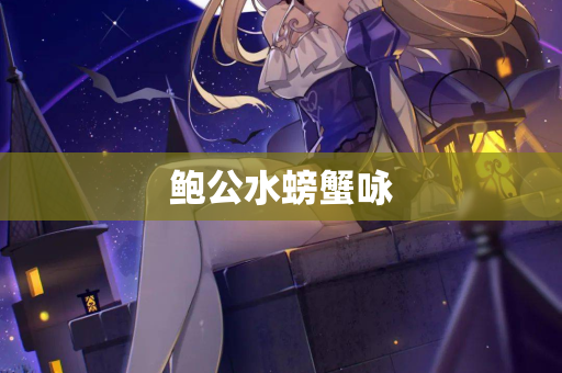 鲍公水螃蟹咏 第2张 鲍公水螃蟹咏 第2张