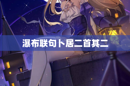 瀑布联句卜居二首其二