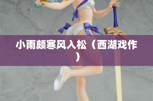小雨颇寒风入松(西湖戏作) 第2张 小雨颇寒风入松(西湖戏作) 第2张