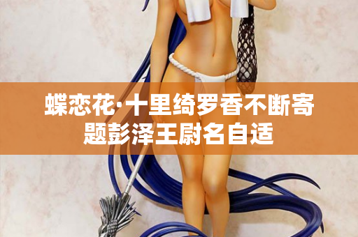 蝶恋花·十里绮罗香不断寄题彭泽王尉名自适
