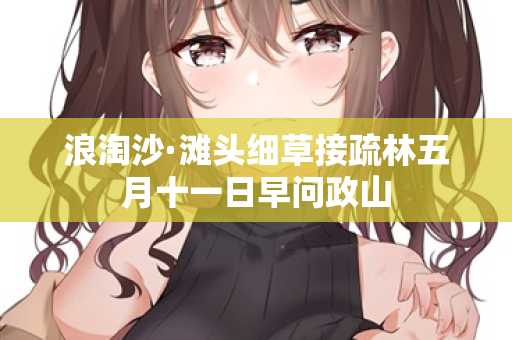 浪淘沙·滩头细草接疏林五月十一日早问政山 第2张 浪淘沙·滩头细草接疏林五月十一日早问政山 第2张
