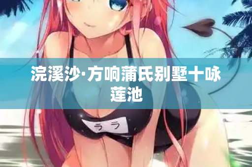 浣溪沙·方响蒲氏别墅十咏莲池 第2张 浣溪沙·方响蒲氏别墅十咏莲池 第2张