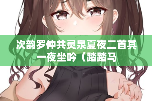 次韵罗仲共灵泉夏夜二首其一夜坐吟（踏踏马