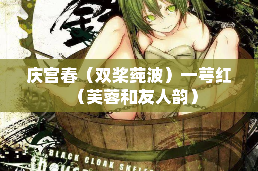 庆宫春（双桨莼波）一萼红（芙蓉和友人韵）  第2张
