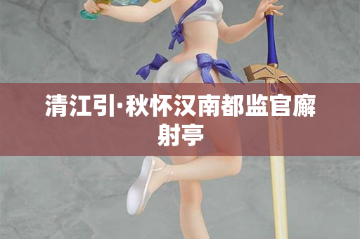 清江引·秋怀汉南都监官廨射亭