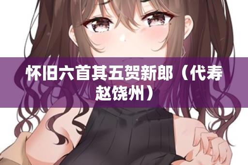 怀旧六首其五贺新郎（代寿赵饶州）