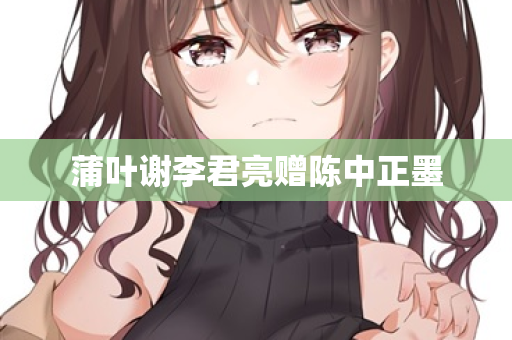 蒲叶谢李君亮赠陈中正墨  第2张