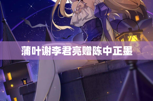 蒲叶谢李君亮赠陈中正墨