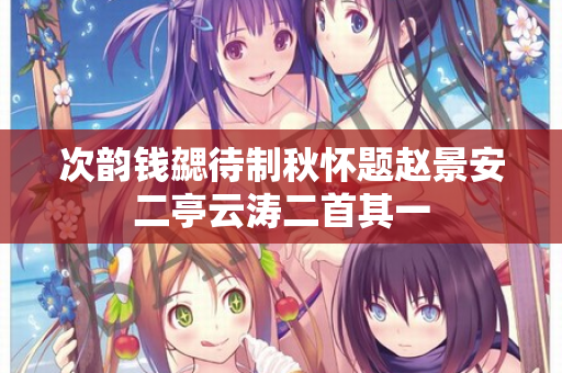 次韵钱勰待制秋怀题赵景安二亭云涛二首其一
