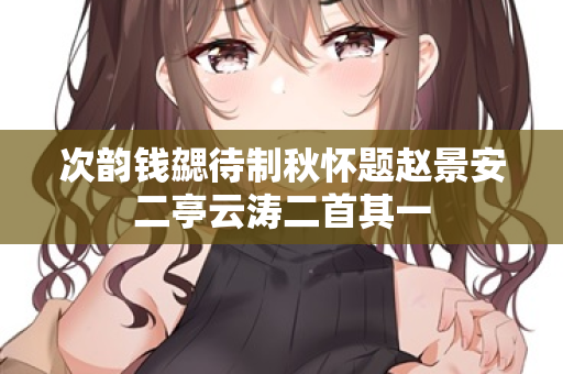 次韵钱勰待制秋怀题赵景安二亭云涛二首其一