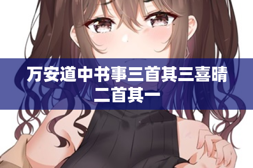 万安道中书事三首其三喜晴二首其一