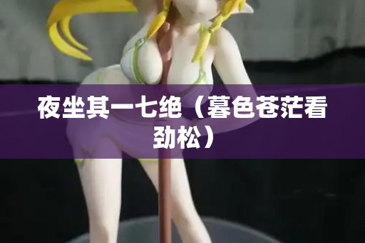夜坐其一七绝（暮色苍茫看劲松）