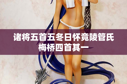 诸将五首五冬日怀竟陵管氏梅桥四首其一 第2张 诸将五首五冬日怀竟陵管氏梅桥四首其一 第2张