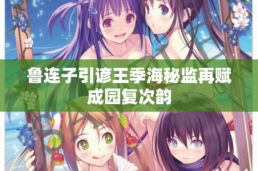 鲁连子引谚王季海秘监再赋成园复次韵