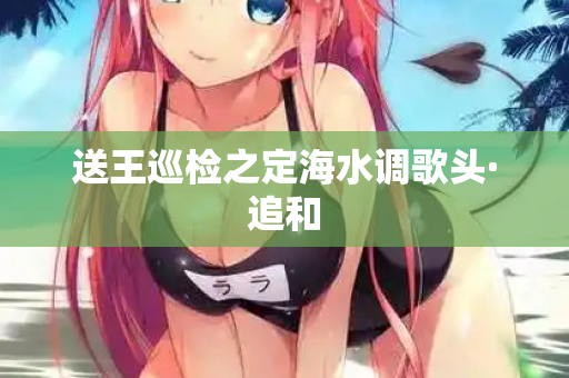 送王巡检之定海水调歌头·追和