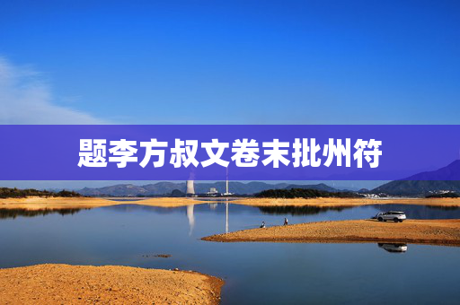 题李方叔文卷末批州符