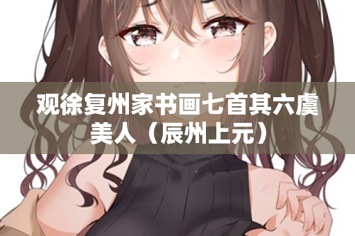 观徐复州家书画七首其六虞美人（辰州上元）