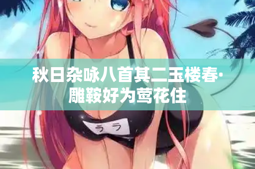 秋日杂咏八首其二玉楼春·雕鞍好为莺花住