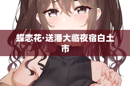 蝶恋花·送潘大临夜宿白土市