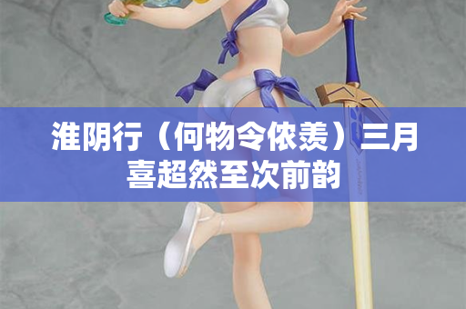 淮阴行（何物令侬羡）三月喜超然至次前韵