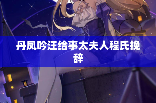 丹凤吟汪给事太夫人程氏挽辞