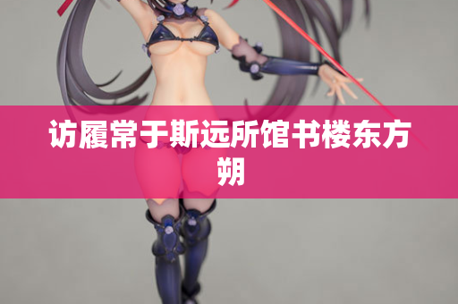 访履常于斯远所馆书楼东方朔