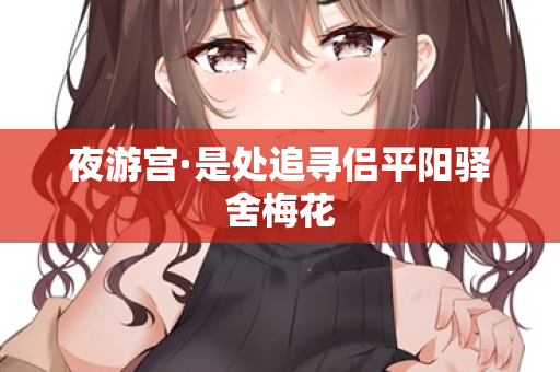 夜游宫·是处追寻侣平阳驿舍梅花