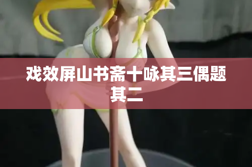 戏效屏山书斋十咏其三偶题其二  第2张