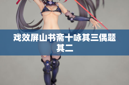 戏效屏山书斋十咏其三偶题其二