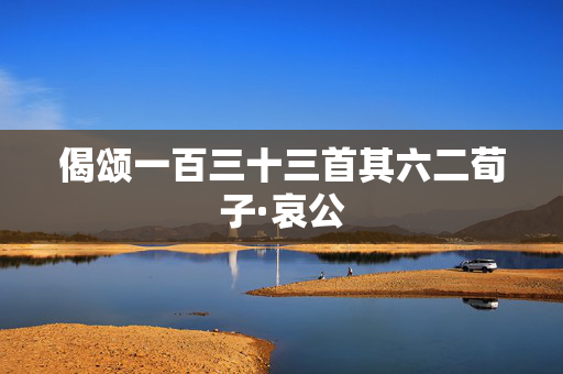 偈颂一百三十三首其六二荀子·哀公 第2张 偈颂一百三十三首其六二荀子·哀公 第2张