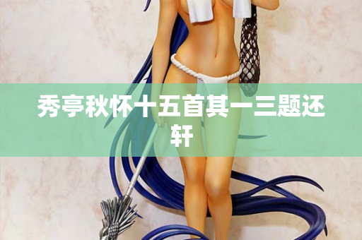 秀亭秋怀十五首其一三题还轩