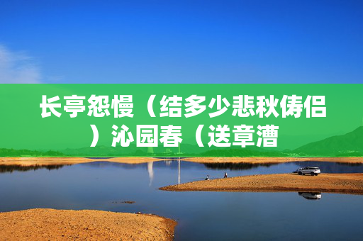 长亭怨慢(结多少悲秋俦侣)沁园春(送章漕 第2张 长亭怨慢(结多少悲秋俦侣)沁园春(送章漕 第2张