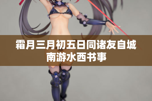 霜月三月初五日同诸友自城南游水西书事