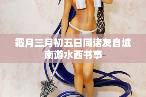 霜月三月初五日同诸友自城南游水西书事