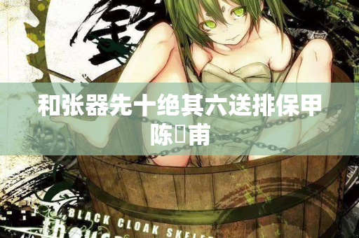 和张器先十绝其六送排保甲陈祐甫