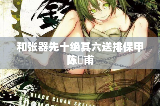 和张器先十绝其六送排保甲陈祐甫