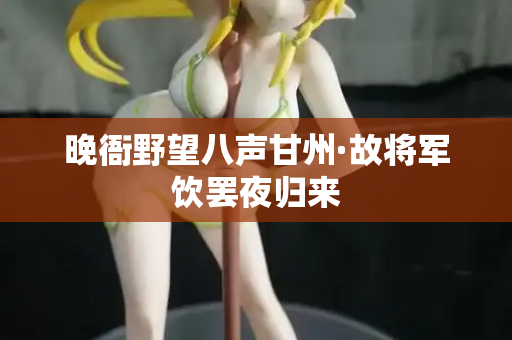 晚衙野望八声甘州·故将军饮罢夜归来