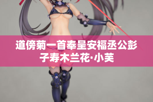 道傍菊一首奉呈安福丞公彭子寿木兰花·小芙