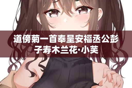 道傍菊一首奉呈安福丞公彭子寿木兰花·小芙