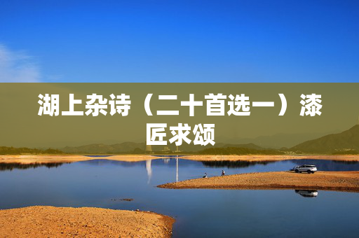 湖上杂诗（二十首选一）漆匠求颂