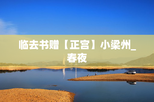临去书赠【正宫】小梁州_春夜