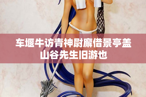 车堰牛访青神尉廨借景亭盖山谷先生旧游也