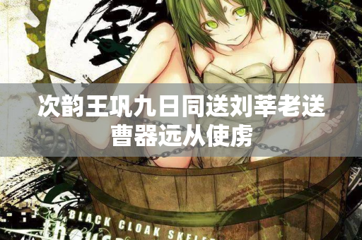 次韵王巩九日同送刘莘老送曹器远从使虏