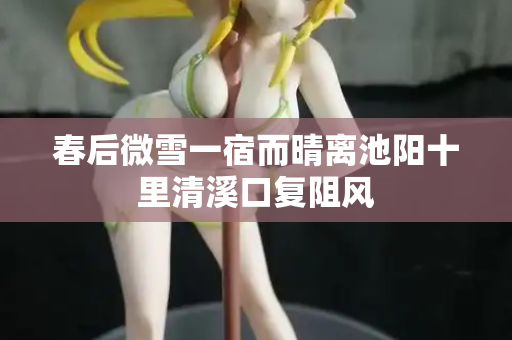 春后微雪一宿而晴离池阳十里清溪口复阻风
